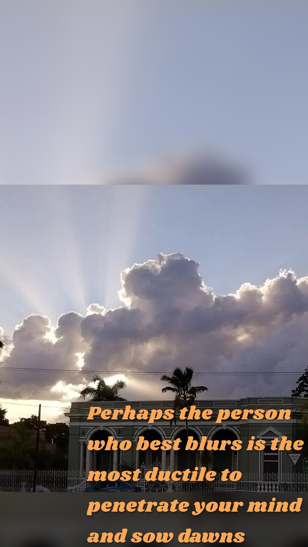 Perhaps the person who best blurs is the most ductile to penetrate your mind and sow dawns